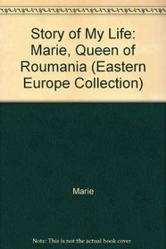 Story of My Life: Marie, Queen of Roumania (Eastern Europe Collection)