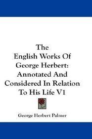 The English Works Of George Herbert: Annotated And Considered In Relation To His Life V1