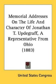 Memorial Addresses On The Life And Character Of Jonathan T. Updegraff, A Representative From Ohio (1883)
