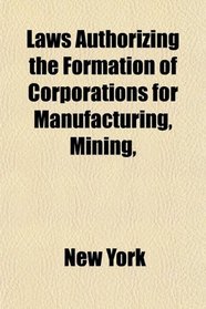 Laws Authorizing the Formation of Corporations for Manufacturing, Mining,