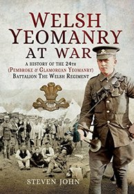 Welsh Yeomanry at War: A History of the 24th (Pembroke and Glamorgan) Battalion The Welsh Regiment