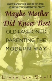 Maybe Mother Did Know Best: : Old-Fashioned Parenting the Modern Way