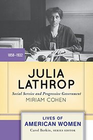 Julia Lathrop: Social Service and Progressive Government (Lives of American Women)