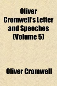 Oliver Cromwell's Letter and Speeches (Volume 5)