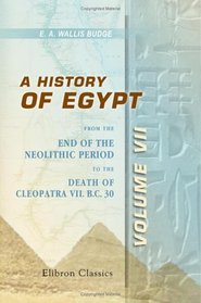 A History of Egypt: From the End of the Neolithic Period to the Death of Cleopatra VII. B.C. 30. Volume 7. Egypt under the Saites, Persians, and Ptolemies