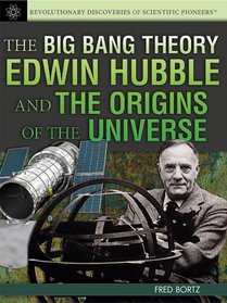 The Big Bang Theory: Edwin Hubble and the Origins of the Universe (Revolutionary Discoveries of Scientific Pioneers)