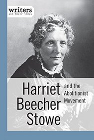 Harriet Beecher Stowe and the Abolitionist Movement (Writers and Their Times)