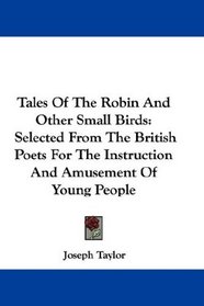 Tales Of The Robin And Other Small Birds: Selected From The British Poets For The Instruction And Amusement Of Young People