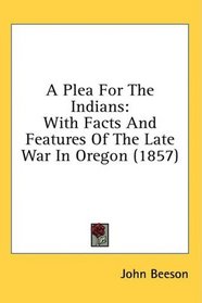 A Plea For The Indians: With Facts And Features Of The Late War In Oregon (1857)