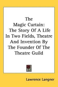 The Magic Curtain: The Story Of A Life In Two Fields, Theatre And Invention By The Founder Of The Theatre Guild