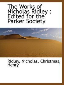 The Works of Nicholas Ridley : Edited for the Parker Society
