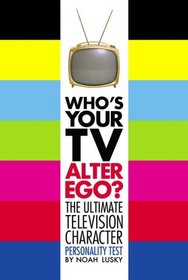 Who's Your TV Alter Ego?: The Ultimate Television Character Personality Test