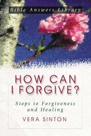 How Can I Forgive?: Steps to Forgiveness and Healing (Bible Answer Library)