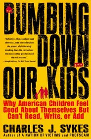 Dumbing Down Our Kids : Why American Children Feel Good About Themselves But Can't Read, Write, or Add