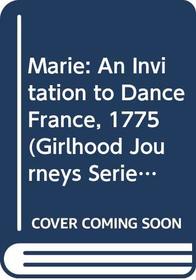 Marie: An Invitation to Dance France, 1775 (Girlhood Journeys Series)
