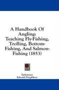 A Handbook Of Angling: Teaching Fly-Fishing, Trolling, Bottom-Fishing, And Salmon-Fishing (1853)