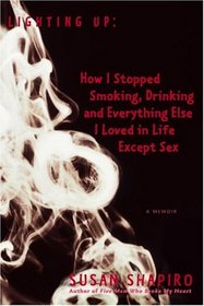 Lighting Up : How I Stopped Smoking, Drinking, and Everything Else I Loved in Life Except Sex    A Memoir