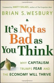 It's Not as Bad as You Think: Why Capitalism Trumps Fear and the Economy Will Thrive