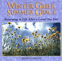 Winter Grief, Summer Grace: Returning to Life After a Loved One Dies (Miller, James E., Willowgreen Series.)