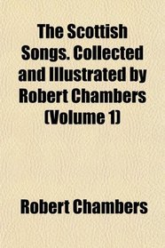 The Scottish Songs. Collected and Illustrated by Robert Chambers (Volume 1)