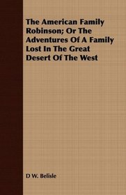 The American Family Robinson; Or The Adventures Of A Family Lost In The Great Desert Of The West