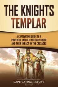 The Knights Templar: A Captivating Guide to a Powerful Catholic Military Order and Their Impact on the Crusades (Exploring Christianity)