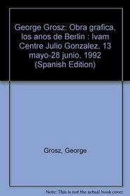 George Grosz: Obra grafica, los anos de Berlin : Ivam Centre Julio Gonzalez, 13 mayo-28 junio, 1992 (Spanish Edition)