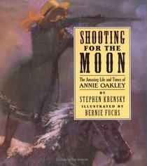 Shooting For The Moon : The Amazing Life and Times of Annie Oakley