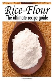 Rice Flour :The Ultimate Recipe Guide