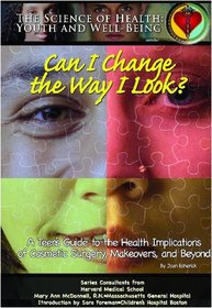 Can I Change the Way I Look?: A Teen's Guide to the Health Implications of Cosmetic Surgery, Makeovers, and Beyond (The Science of Health) (The Science of Health)