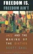 Freedom Is, Freedom Ain't : Jazz and the Making of the Sixties