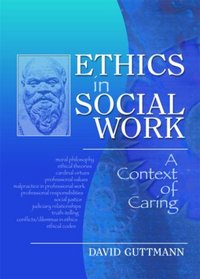 Ethics in Social Work: A Context of Caring (Haworth Social Work Practice in Action)