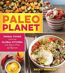 Paleo Planet: Primal Foods from The Global Kitchen, with More Than 125 Recipes