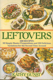 Leftovers: 200 Recipes, 50 Simple Master Preparations and 150 Delicious Variations for the Second Time Around