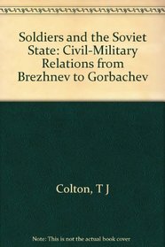 Soldiers and the Soviet State: Civil-Military Relations from Brezhev to Gorbachev
