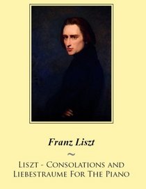 Liszt - Consolations and Liebestraume For The Piano (Samwise Music For Piano) (Volume 19)