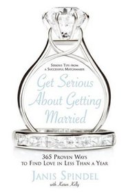 Get Serious About Getting Married : 365 Proven Ways to Find Love in Less Than a Year