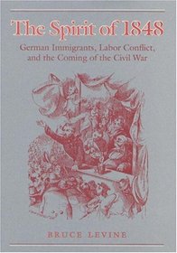 The Spirit of 1848: German Immigrants, Labor Conflict, and the Coming of the Civil War (Working Class in American History)
