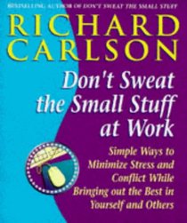 Don't Sweat the Small Stuff at Work: Simple Ways to Minimize Stress and Conflict While Bringing Out the Best in Yourself and Others