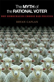 The Myth of the Rational Voter: Why Democracies Choose Bad Policies (New Edition)
