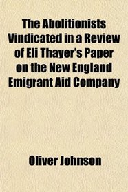 The Abolitionists Vindicated in a Review of Eli Thayer's Paper on the New England Emigrant Aid Company