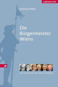 Die Brgermeister Wiens. Eine Geschichte der Stadt in Portrts.