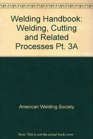 Welding Handbook: Welding, Cutting and Related Processes Pt. 3A
