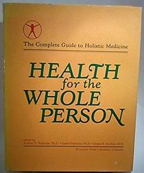 Health For The Whole Person: The Complete Guide To Holistic Medicine