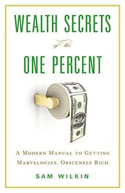 Wealth Secrets of the One Percent: A Modern Manual to Getting Marvelously, Obscenely Rich