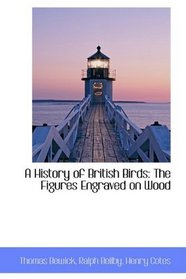A History of British Birds: The Figures Engraved on Wood