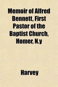 Memoir of Alfred Bennett, First Pastor of the Baptist Church, Homer, N.y