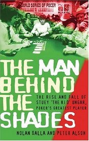 Man Behind the Shades : The Rise and Fall of Stuey 'the Kid' Ungar, Poker's Greatest Player