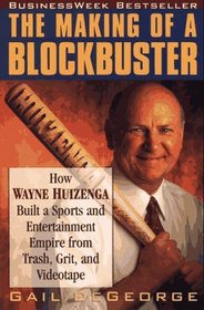 The Making of a Blockbuster : How Wayne Huizenga Built a Sports and Entertainment Empire from Trash, Grit, and Videotape