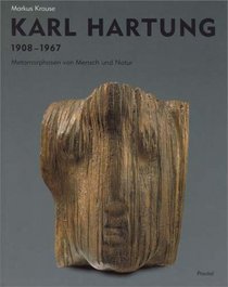 Karl Hartung: 1908-1967 : Metamorphosen von Mensch und Natur : Monographie und Werkverzeichnis (German Edition)